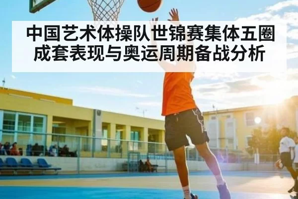 中国艺术体操队世锦赛集体五圈成套表现与奥运周期备战分析